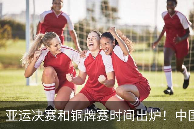 亚运决赛和铜牌赛时间出炉！中国男篮再遇老对手，20日CCTV5直播